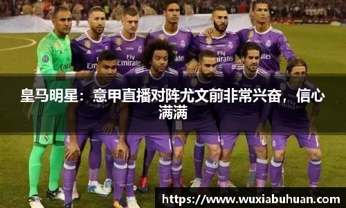 皇马明星：意甲直播对阵尤文前非常兴奋，信心满满