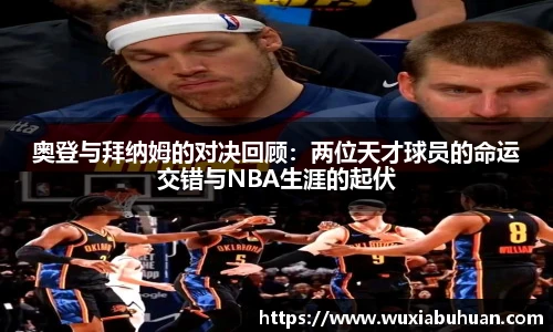 奥登与拜纳姆的对决回顾：两位天才球员的命运交错与NBA生涯的起伏