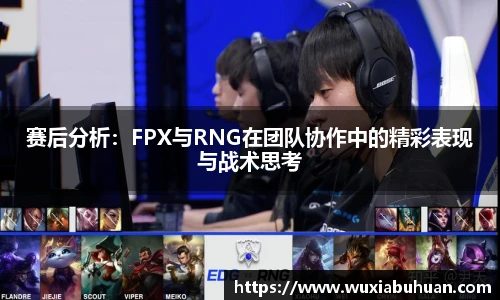 赛后分析：FPX与RNG在团队协作中的精彩表现与战术思考