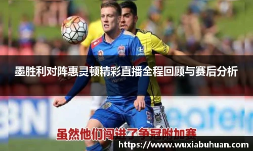 墨胜利对阵惠灵顿精彩直播全程回顾与赛后分析