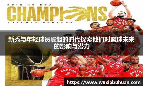 新秀与年轻球员崛起的时代探索他们对篮球未来的影响与潜力